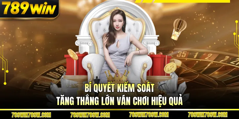 Bí quyết kiểm soát tăng thắng lớn ván chơi hiệu quả