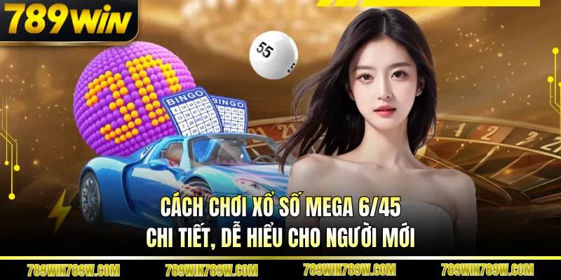Cách Chơi Xổ Số Mega 6/45 Chi Tiết, Dễ Hiểu Cho Người Mới 1 Cách Chơi Xổ Số Mega 6/45 Chi Tiết, Dễ Hiểu Cho Người Mới