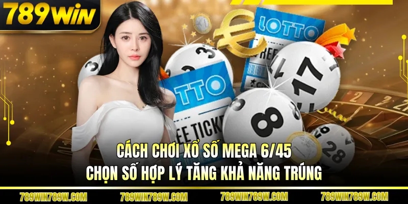 Cách Chơi Xổ Số Mega 6/45 Chi Tiết, Dễ Hiểu Cho Người Mới 6 Cách chơi xổ số Mega 6/45 chọn số hợp lý tăng khả năng trúng