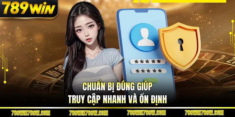 Chuẩn bị đúng giúp truy cập nhanh và ổn định