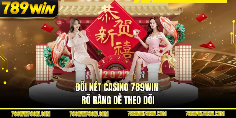 Đôi nét casino 789WIN rõ ràng dễ theo dõi