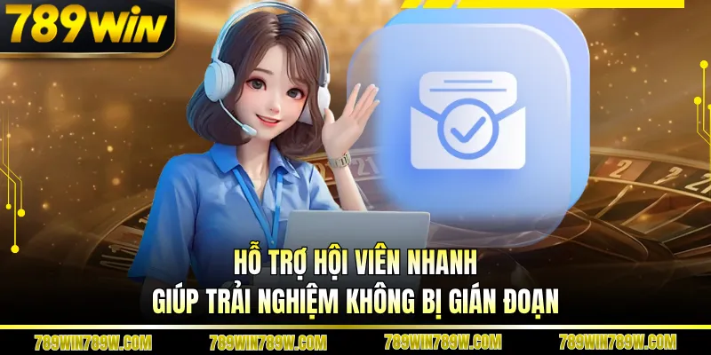 Hỗ trợ hội viên nhanh giúp trải nghiệm không bị gián đoạn