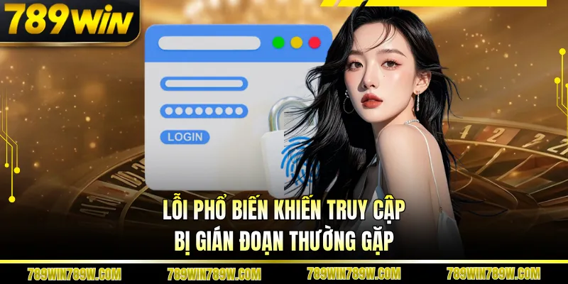 Lỗi phổ biến khiến truy cập bị gián đoạn thường gặp
