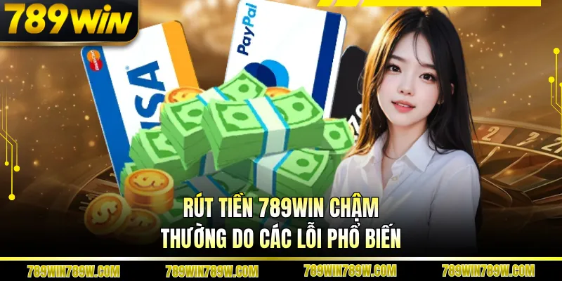 Rút tiền 789WIN chậm thường do các lỗi phổ biến