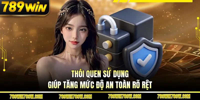 Chính Sách Bảo Mật 789WIN Giữ An Toàn Dữ Liệu Người Dùng 3 Thói quen sử dụng giúp tăng mức độ an toàn rõ rệt